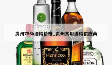 贵州75%酒精价格_贵州食用酒精供应商