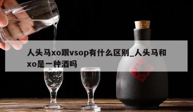 人头马xo跟vsop有什么区别_人头马和xo是一种酒吗